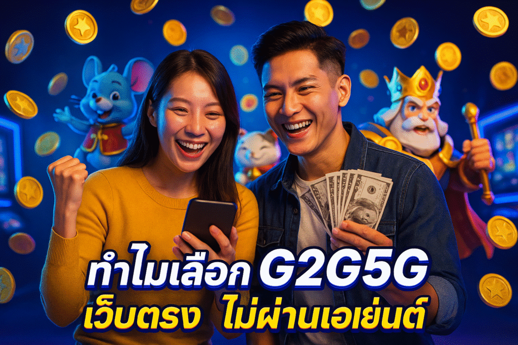 ทำไมเลือก G2G5G เว็บตรง ไม่ผ่านเอเย่นต์